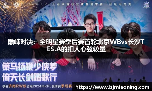 巅峰对决：全明星赛季后赛首轮北京WBvs长沙TES.A的扣人心弦较量